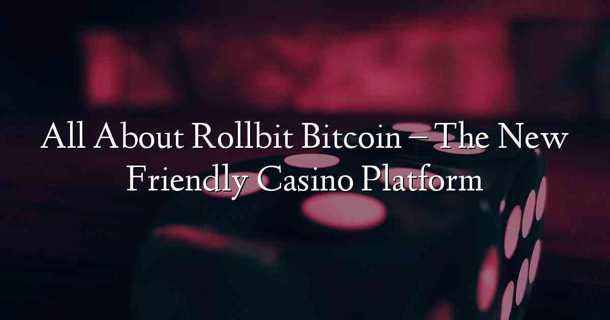 All About Rollbit Bitcoin – The New Friendly Casino Platform