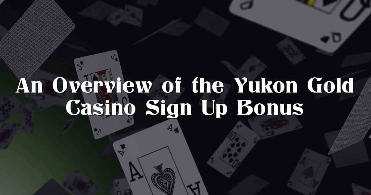 An Overview of the Yukon Gold Casino Sign Up Bonus