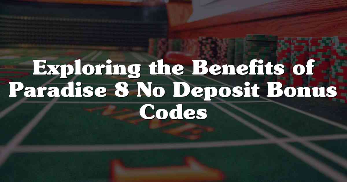 Exploring the Benefits of Paradise 8 No Deposit Bonus Codes