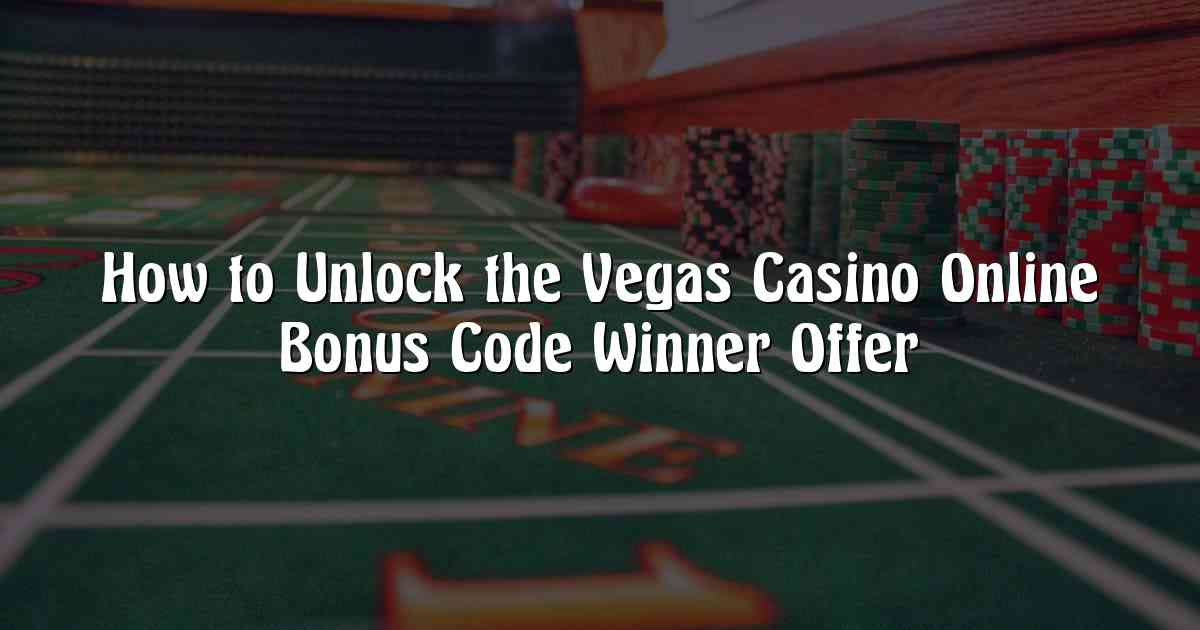 How to Unlock the Vegas Casino Online Bonus Code Winner Offer