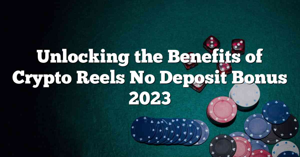 Unlocking the Benefits of Crypto Reels No Deposit Bonus 2023