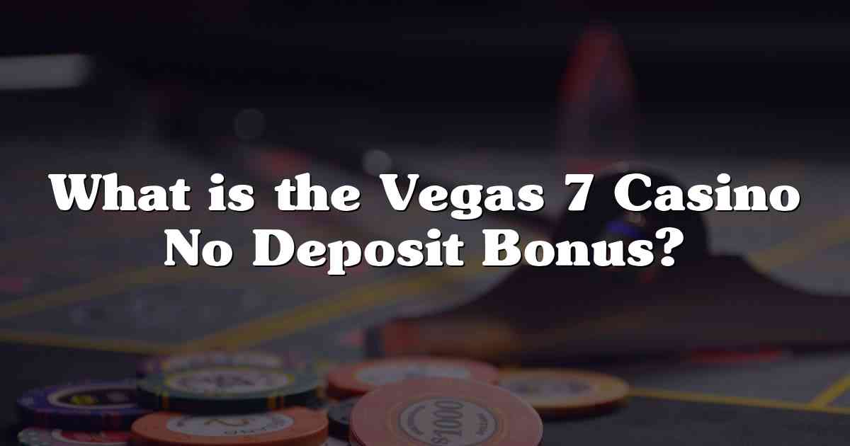 What is the Vegas 7 Casino No Deposit Bonus?