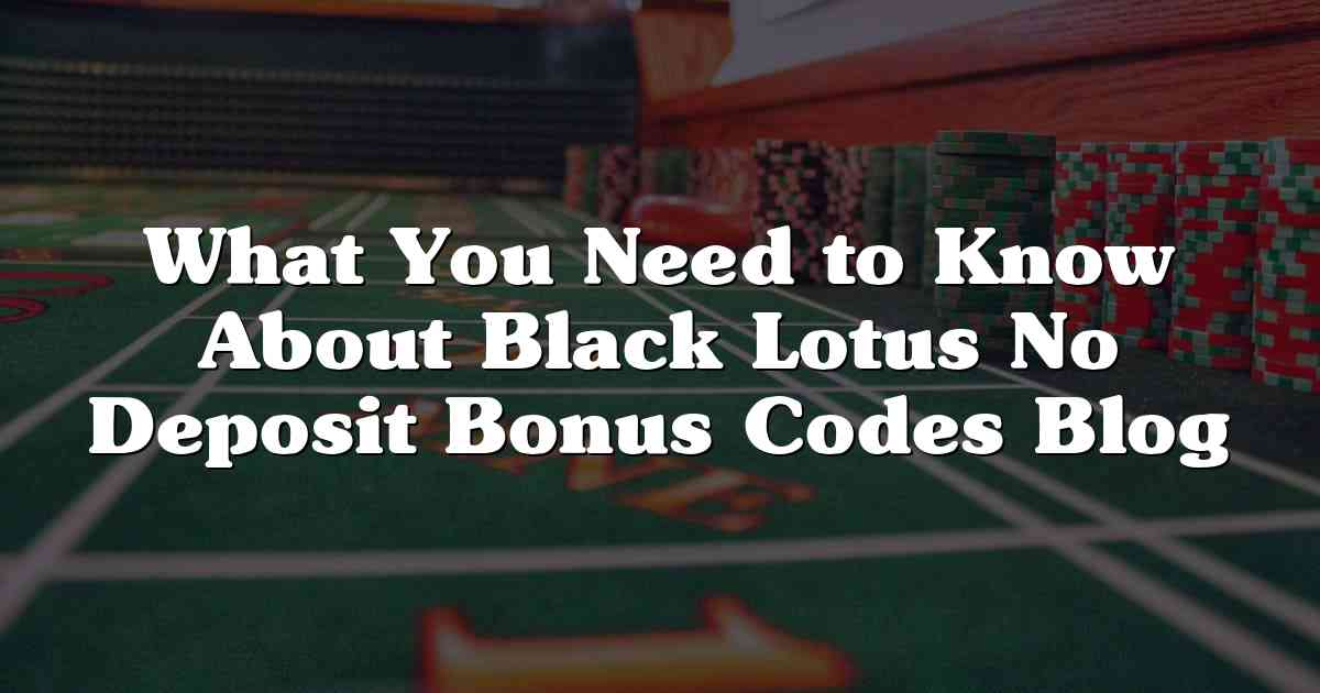 What You Need to Know About Black Lotus No Deposit Bonus Codes Blog