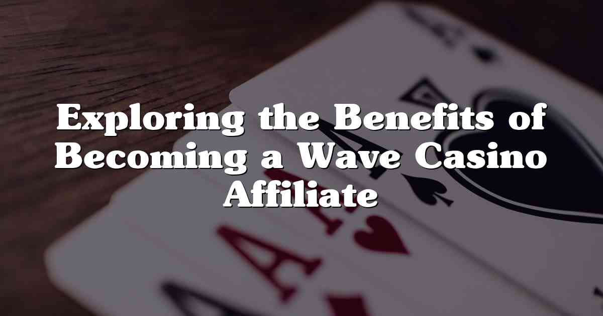 Exploring the Benefits of Becoming a Wave Casino Affiliate