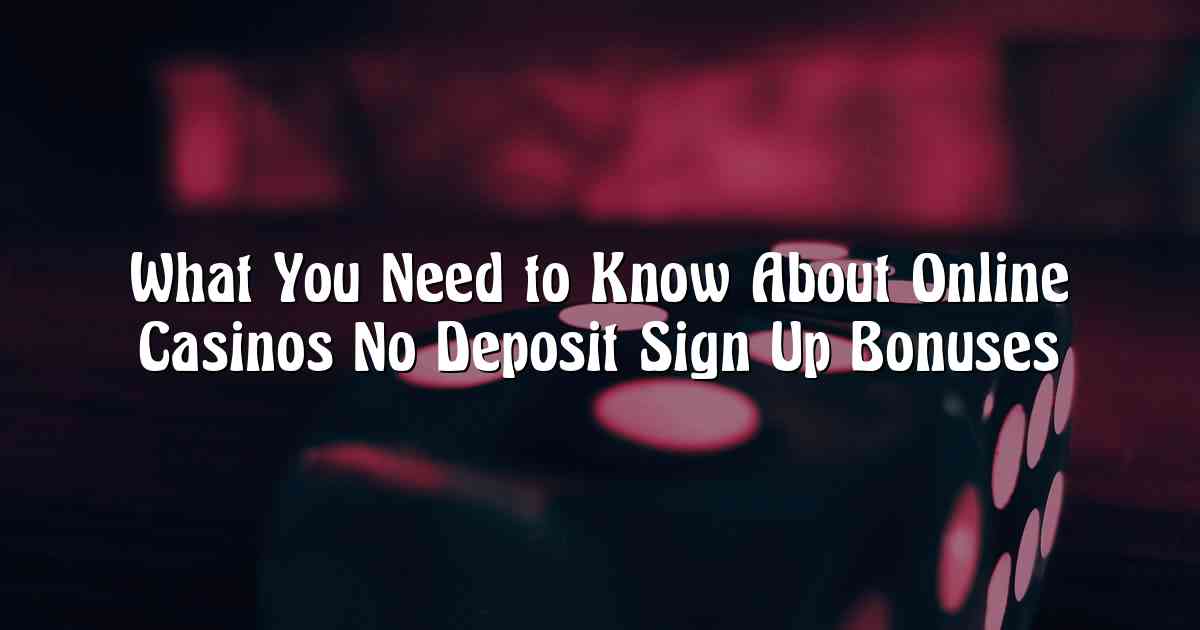 What You Need to Know About Online Casinos No Deposit Sign Up Bonuses