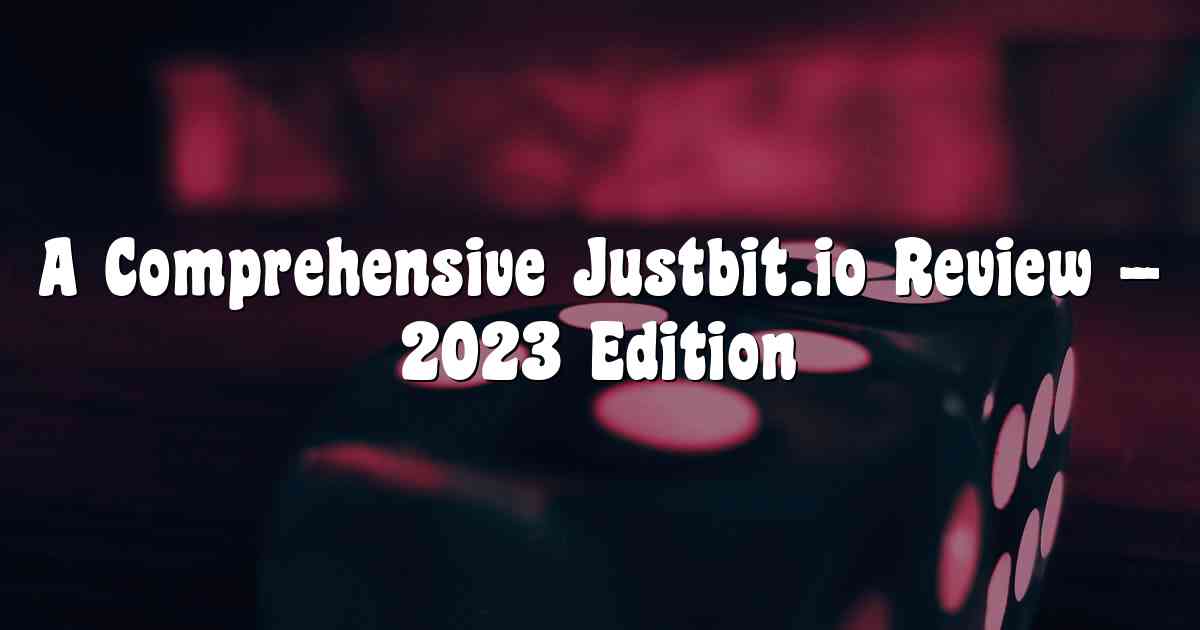 A Comprehensive Justbit.io Review – 2023 Edition