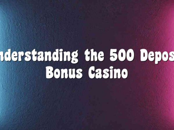 Understanding the 500 Deposit Bonus Casino