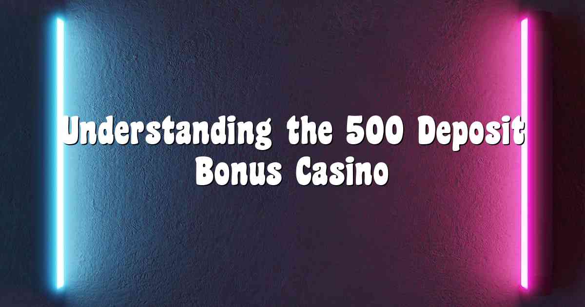 Understanding the 500 Deposit Bonus Casino