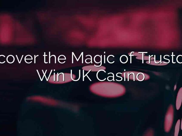 Discover the Magic of Trustdice Win UK Casino