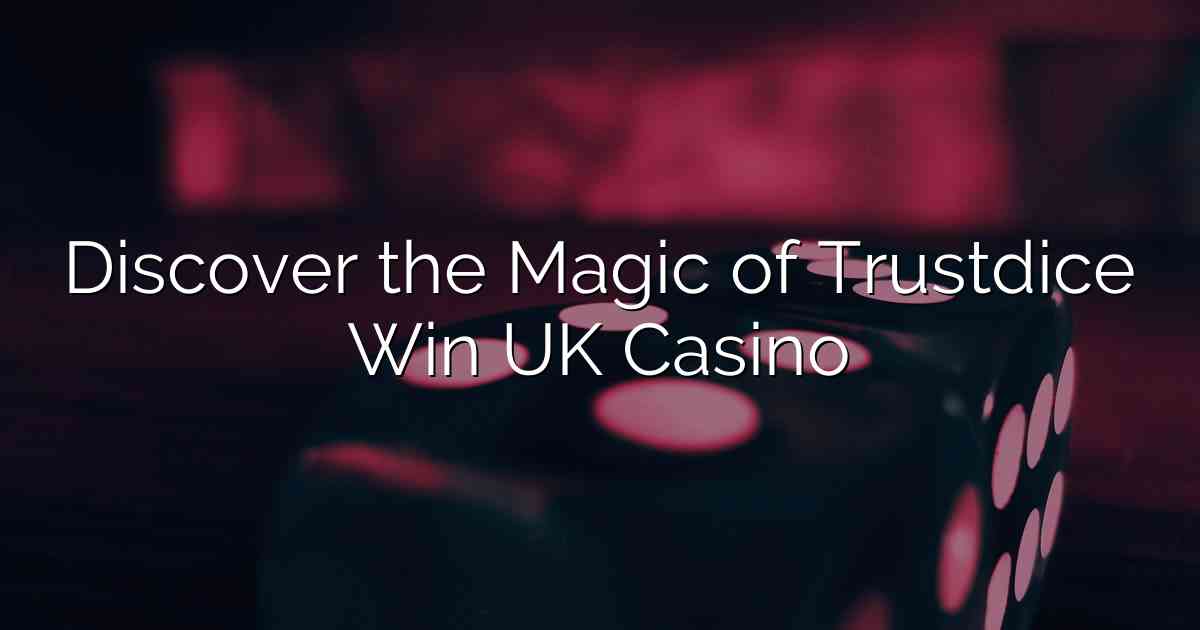 Discover the Magic of Trustdice Win UK Casino