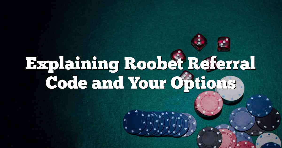 Explaining Roobet Referral Code and Your Options