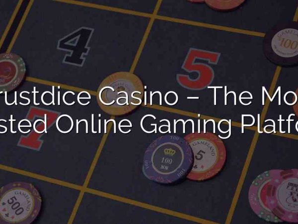 Trustdice Casino – The Most Trusted Online Gaming Platform