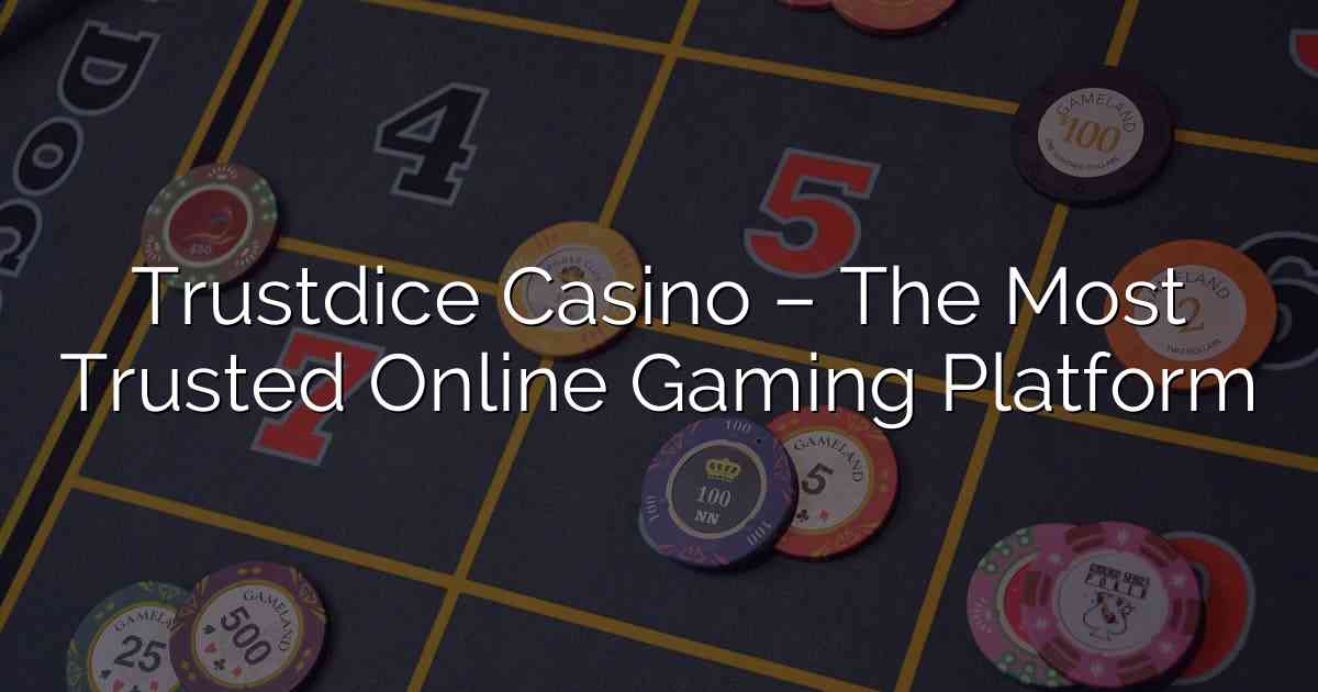 Trustdice Casino – The Most Trusted Online Gaming Platform