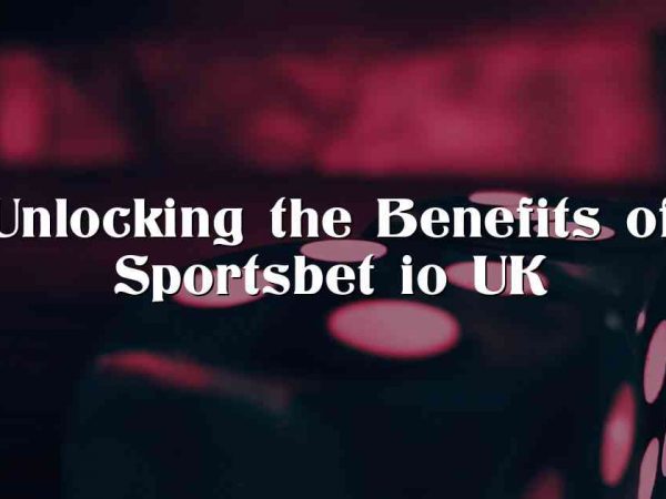 Unlocking the Benefits of Sportsbet io UK