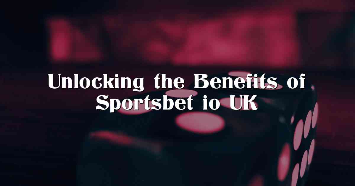 Unlocking the Benefits of Sportsbet io UK